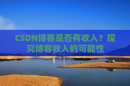 CSDN博客是否有收入？探究博客收入的可能性