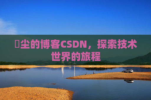 玦尘的博客CSDN,探索技术世界的旅程