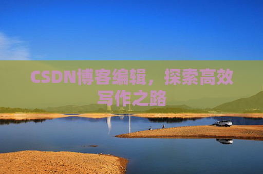 CSDN博客编辑，探索高效写作之路