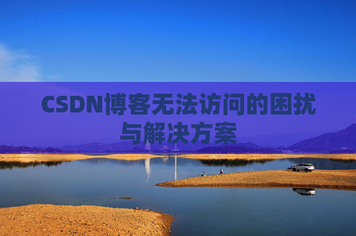 CSDN博客无法访问的困扰与解决方案